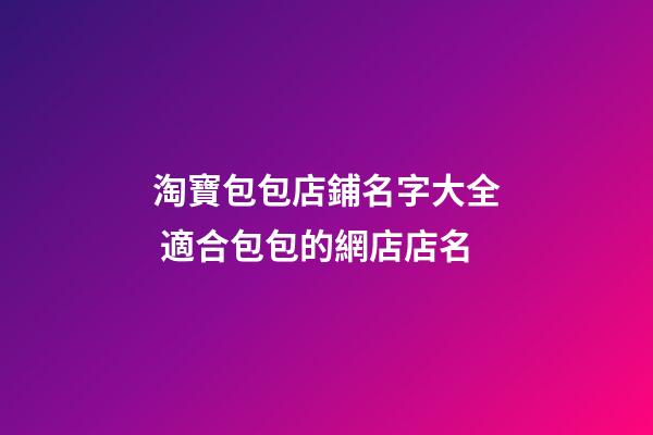 淘寶包包店鋪名字大全 適合包包的網店店名-第1張-店鋪起名-玄機派